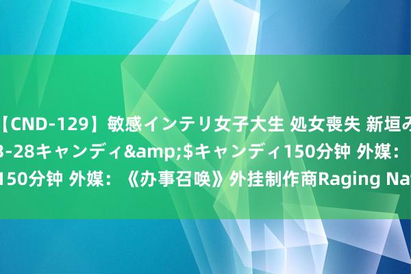 【CND-129】敏感インテリ女子大生 処女喪失 新垣みさ</a>2015-03-28キャンディ&$キャンディ150分钟 外媒：《办事召唤》外挂制作商Raging Nation紧要关歇业务