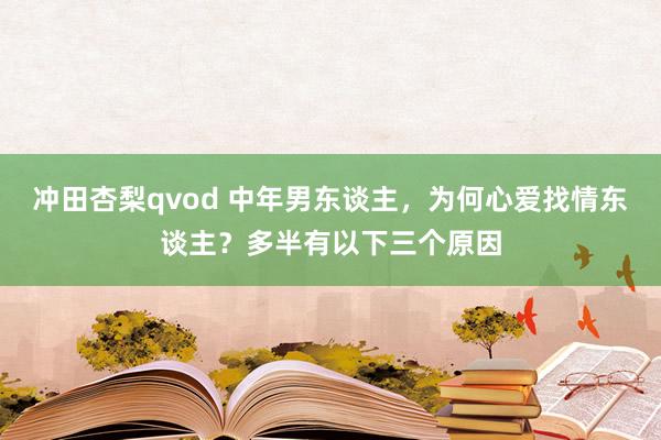 冲田杏梨qvod 中年男东谈主，为何心爱找情东谈主？多半有以下三个原因