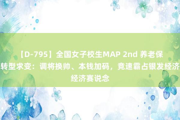 【D-795】全国女子校生MAP 2nd 养老保障公司转型求变：调将换帅、本钱加码，竞速霸占银发经济赛说念