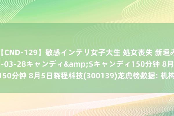 【CND-129】敏感インテリ女子大生 処女喪失 新垣みさ</a>2015-03-28キャンディ&$キャンディ150分钟 8月5日晓程科技(300139)龙虎榜数据: 机构净卖出53.73万元