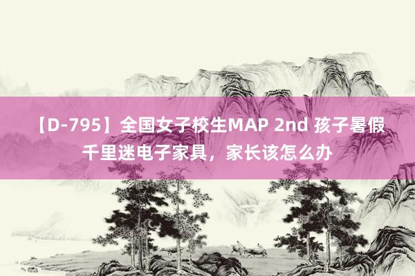 【D-795】全国女子校生MAP 2nd 孩子暑假千里迷电子家具，家长该怎么办