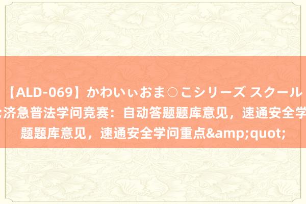 【ALD-069】かわいぃおま○こシリーズ スクール水着編 &quot;济急普法学问竞赛：自动答题题库意见，速通安全学问重点&quot;