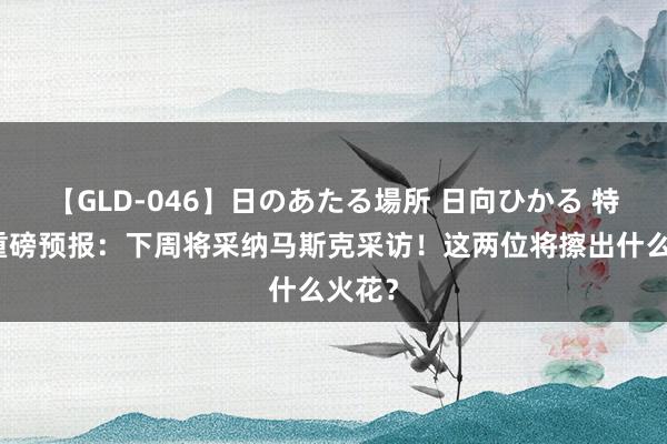 【GLD-046】日のあたる場所 日向ひかる 特朗普重磅预报：下周将采纳马斯克采访！这两位将擦出什么火花？