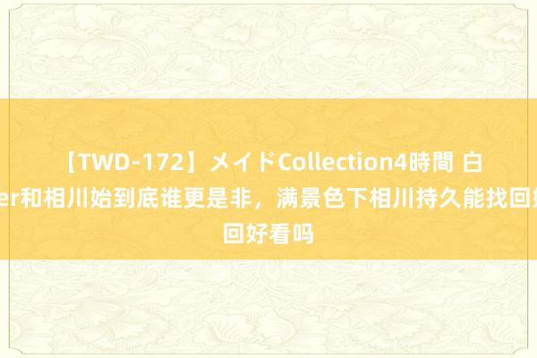 【TWD-172】メイドCollection4時間 白化Joker和相川始到底谁更是非，满景色下相川持久能找回好看吗