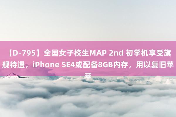 【D-795】全国女子校生MAP 2nd 初学机享受旗舰待遇，iPhone SE4或配备8GB内存，用以复旧苹