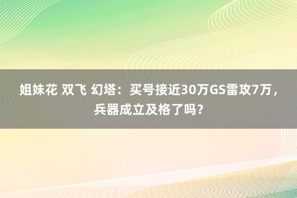 姐妹花 双飞 幻塔：买号接近30万GS雷攻7万，兵器成立及格了吗？