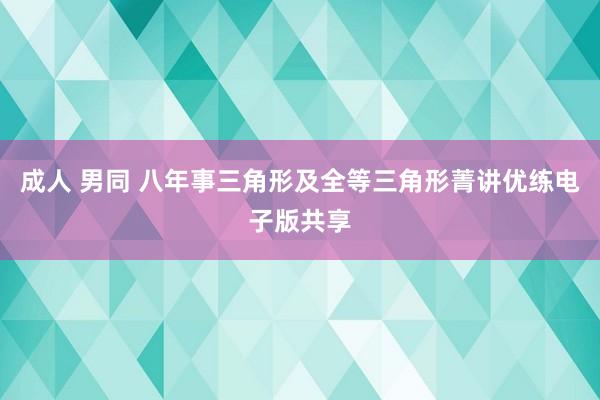 成人 男同 八年事三角形及全等三角形菁讲优练电子版共享