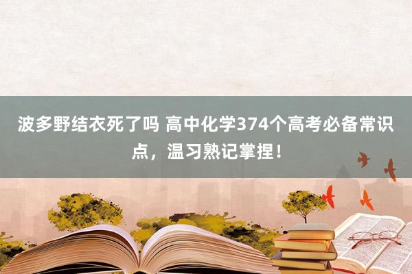 波多野结衣死了吗 高中化学374个高考必备常识点，温习熟记掌捏！