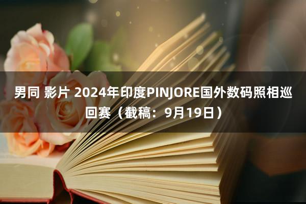 男同 影片 2024年印度PINJORE国外数码照相巡回赛（截稿：9月19日）