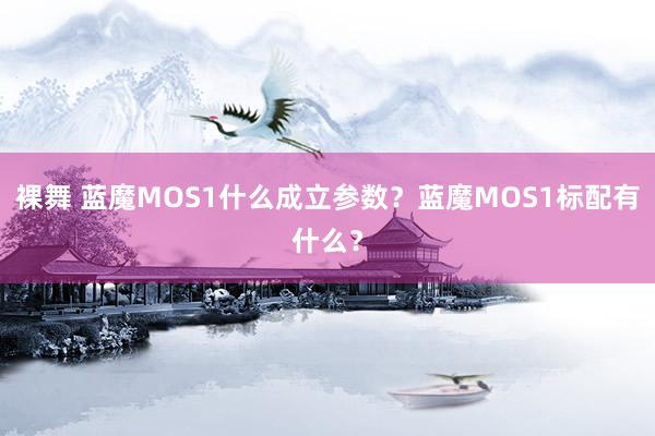 裸舞 蓝魔MOS1什么成立参数？蓝魔MOS1标配有什么？