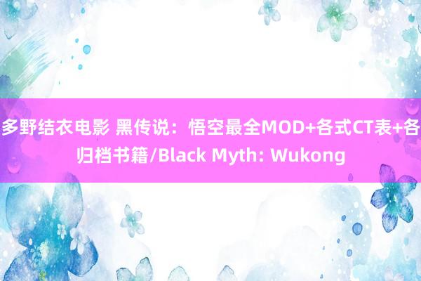 波多野结衣电影 黑传说：悟空最全MOD+各式CT表+各式归档书籍/Black Myth: Wukong