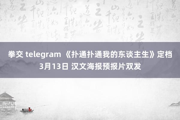 拳交 telegram 《扑通扑通我的东谈主生》定档3月13日 汉文海报预报片双发