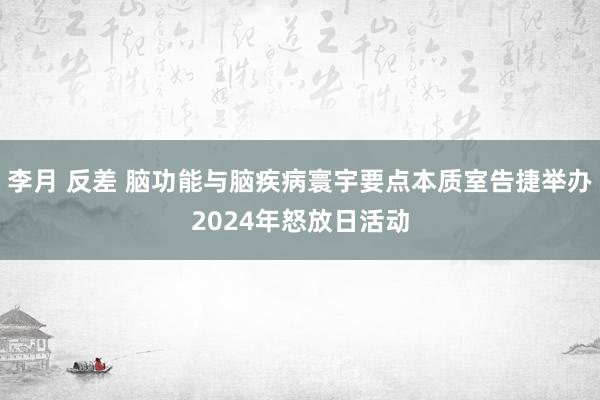 李月 反差 脑功能与脑疾病寰宇要点本质室告捷举办2024年怒放日活动