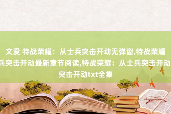 文爱 特战荣耀：从士兵突击开动无弹窗，特战荣耀：从士兵突击开动最新章节阅读，特战荣耀：从士兵突击开动txt全集